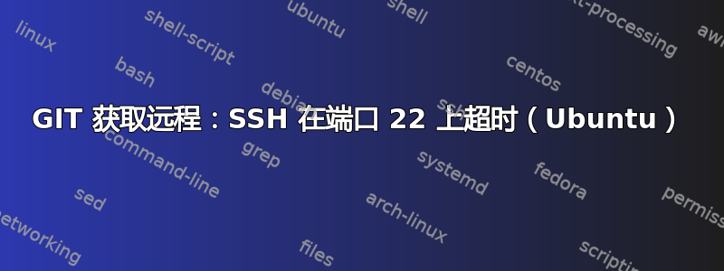 GIT 获取远程：SSH 在端口 22 上超时（Ubuntu）