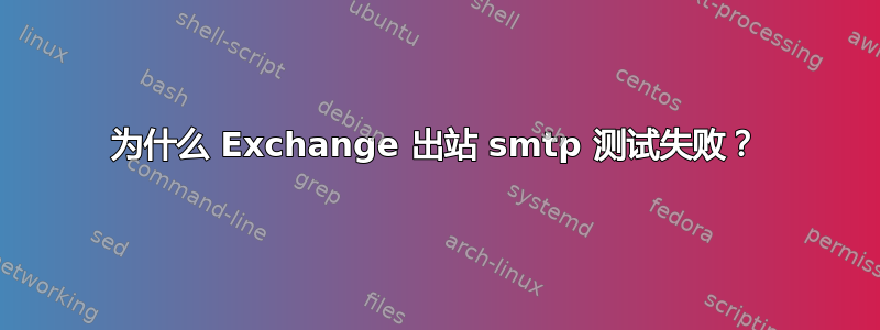 为什么 Exchange 出站 smtp 测试失败？