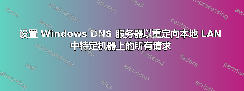 设置 Windows DNS 服务器以重定向本地 LAN 中特定机器上的所有请求