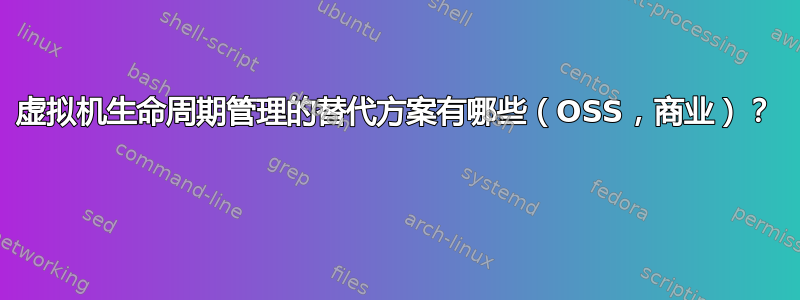 虚拟机生命周期管理的替代方案有哪些（OSS，商业）？ 