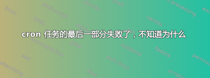 cron 任务的最后一部分失败了，不知道为什么