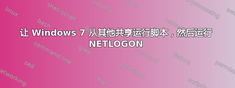 让 Windows 7 从其他共享运行脚本，然后运行 ​​NETLOGON