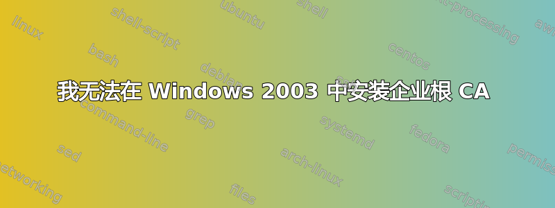 我无法在 Windows 2003 中安装企业根 CA