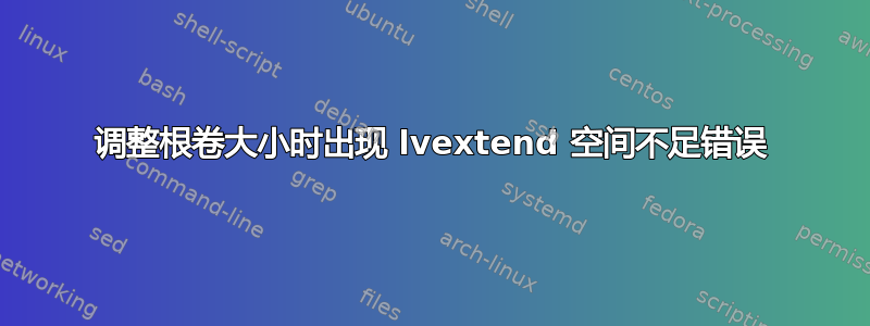 调整根卷大小时出现 lvextend 空间不足错误