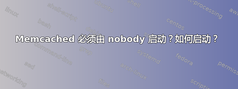 Memcached 必须由 nobody 启动？如何启动？