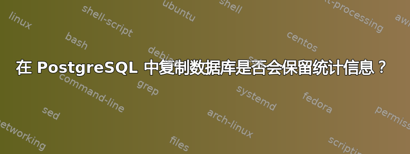 在 PostgreSQL 中复制数据库是否会保留统计信息？