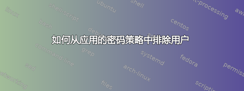 如何从应用的密码策略中排除用户