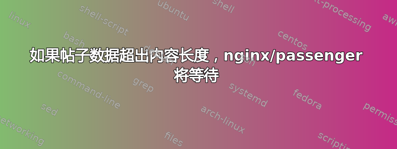 如果帖子数据超出内容长度，nginx/passenger 将等待