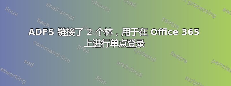 ADFS 链接了 2 个林，用于在 Office 365 上进行单点登录