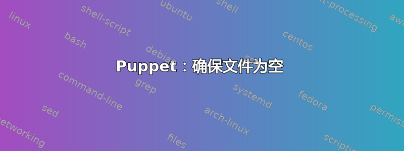 Puppet：确保文件为空