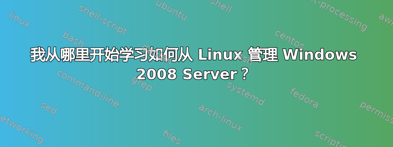 我从哪里开始学习如何从 Linux 管理 Windows 2008 Server？