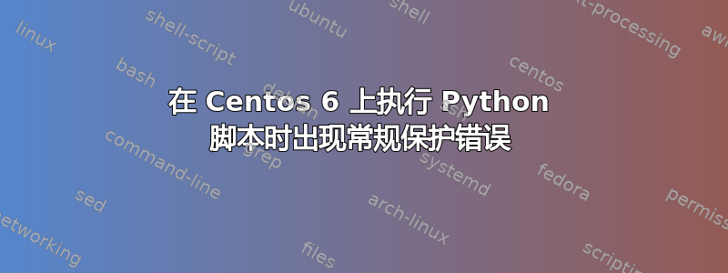 在 Centos 6 上执行 Python 脚本时出现常规保护错误