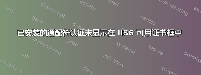 已安装的通配符认证未显示在 IIS6 可用证书框中