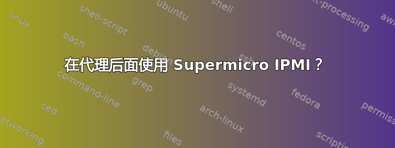 在代理后面使用 Supermicro IPMI？