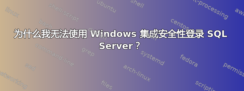 为什么我无法使用 Windows 集成安全性登录 SQL Server？