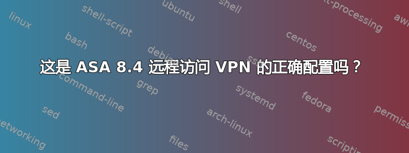 这是 ASA 8.4 远程访问 VPN 的正确配置吗？