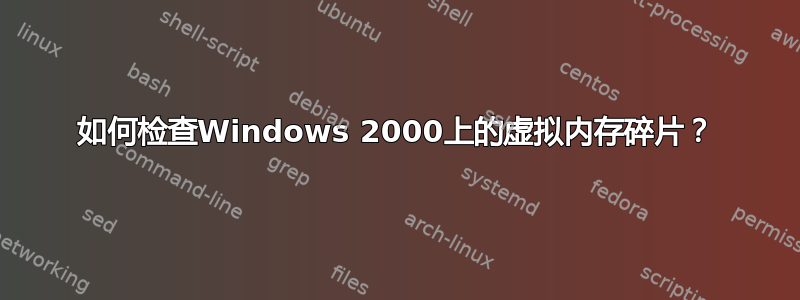 如何检查Windows 2000上的虚拟内存碎片？