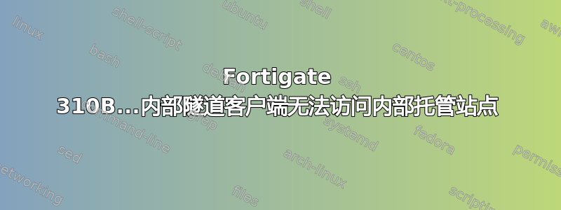 Fortigate 310B...内部隧道客户端无法访问内部托管站点