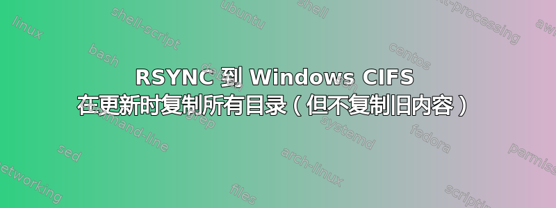 RSYNC 到 Windows CIFS 在更新时复制所有目录（但不复制旧内容）