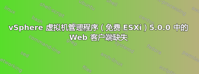 vSphere 虚拟机管理程序（免费 ESXi）5.0.0 中的 Web 客户端缺失