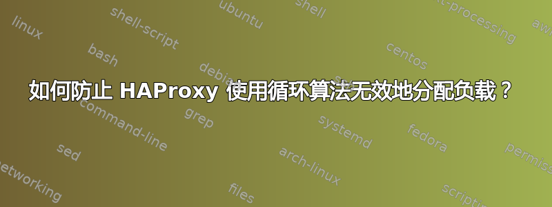 如何防止 HAProxy 使用循环算法无效地分配负载？