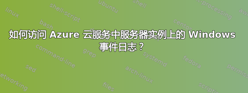 如何访问 Azure 云服务中服务器实例上的 Windows 事件日志？