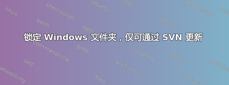 锁定 Windows 文件夹，仅可通过 SVN 更新