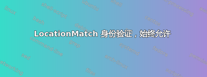 LocationMatch 身份验证，始终允许