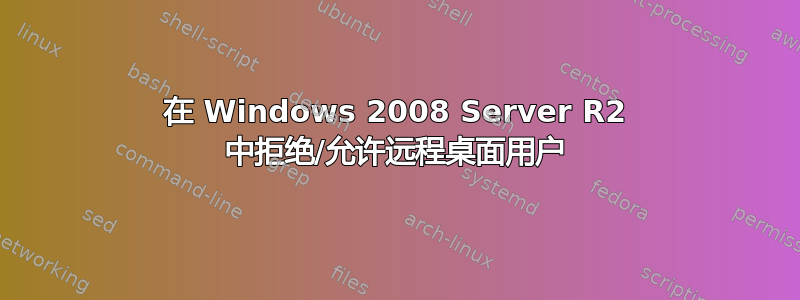 在 Windows 2008 Server R2 中拒绝/允许远程桌面用户