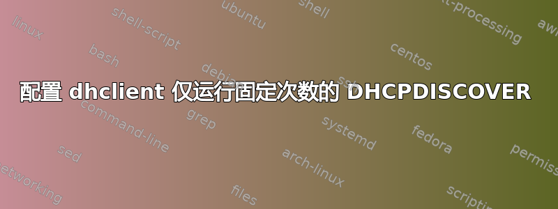 配置 dhclient 仅运行固定次数的 DHCPDISCOVER