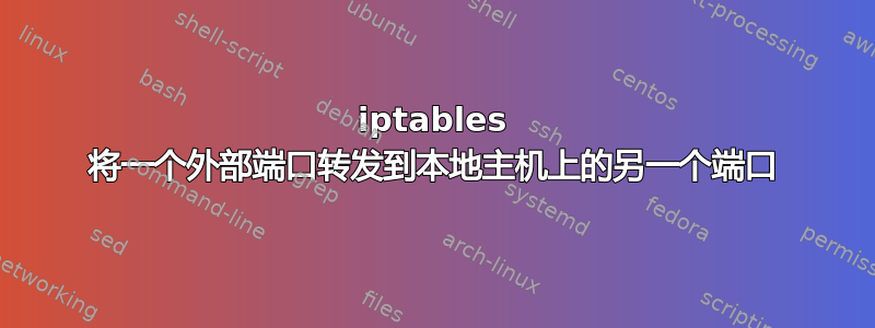 iptables 将一个外部端口转发到本地主机上的另一个端口