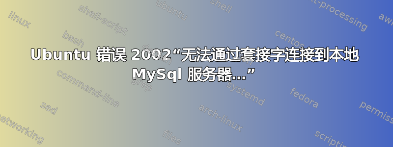 Ubuntu 错误 2002“无法通过套接字连接到本地 MySql 服务器…”