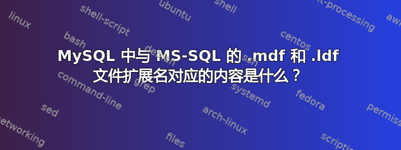 MySQL 中与 MS-SQL 的 .mdf 和 .ldf 文件扩展名对应的内容是什么？