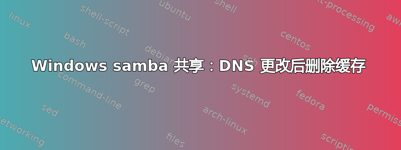 Windows samba 共享：DNS 更改后删除缓存