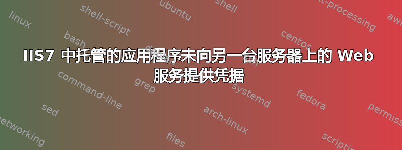 IIS7 中托管的应用程序未向另一台服务器上的 Web 服务提供凭据