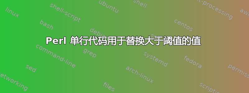 Perl 单行代码用于替换大于阈值的值