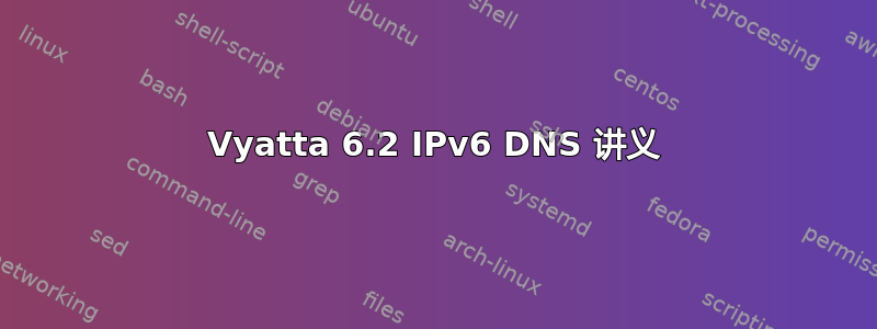 Vyatta 6.2 IPv6 DNS 讲义