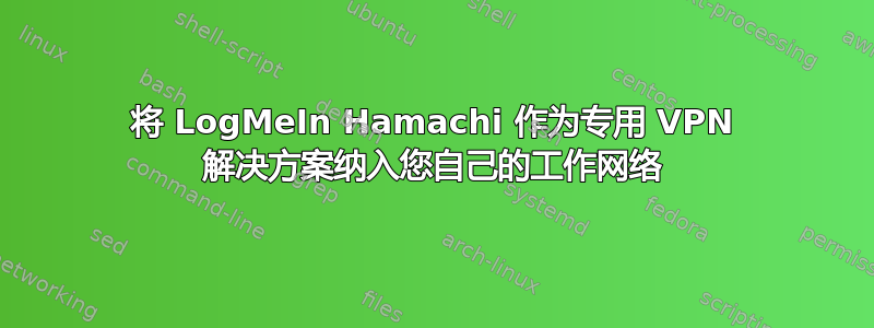 将 LogMeIn Hamachi 作为专用 VPN 解决方案纳入您自己的工作网络