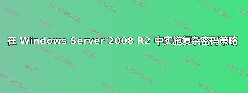 在 Windows Server 2008 R2 中实施复​​杂密码策略