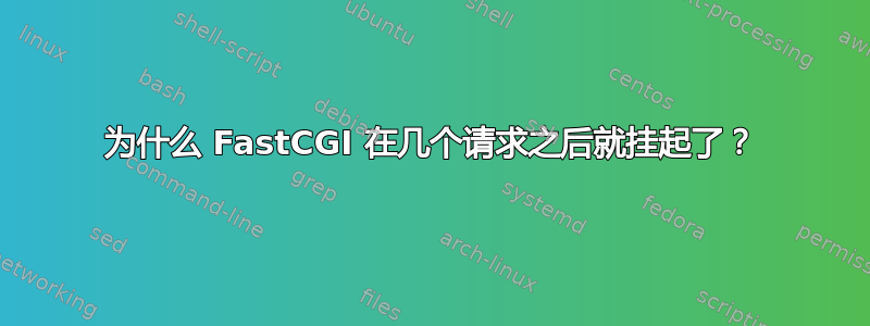 为什么 FastCGI 在几个请求之后就挂起了？