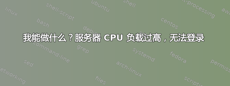 我能做什么？服务器 CPU 负载过高，无法登录