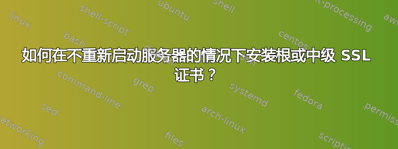 如何在不重新启动服务器的情况下安装根或中级 SSL 证书？