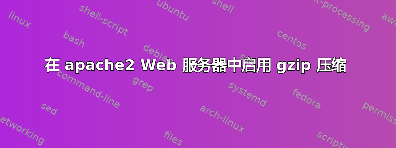 在 apache2 Web 服务器中启用 gzip 压缩