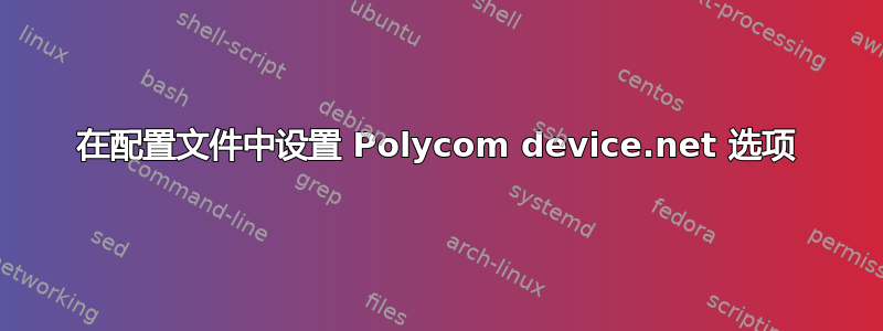 在配置文件中设置 Polycom device.net 选项