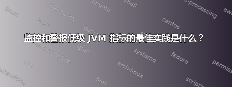 监控和警报低级 JVM 指标的最佳实践是什么？