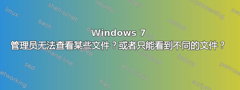 Windows 7 管理员无法查看某些文件？或者只能看到不同的文件？