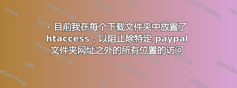 - 目前我在每个下载文件夹中放置了 htaccess，以阻止除特定 paypal 文件夹网址之外的所有位置的访问