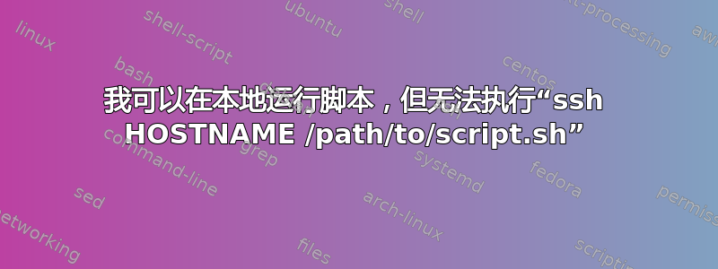 我可以在本地运行脚本，但无法执行“ssh HOSTNAME /path/to/script.sh”