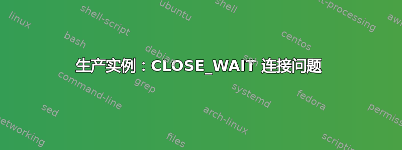 生产实例：CLOSE_WAIT 连接问题