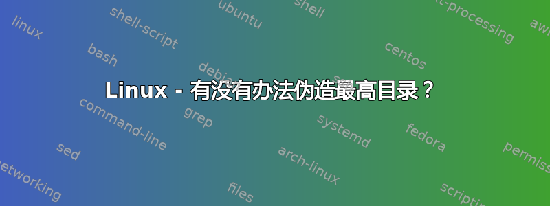 Linux - 有没有办法伪造最高目录？